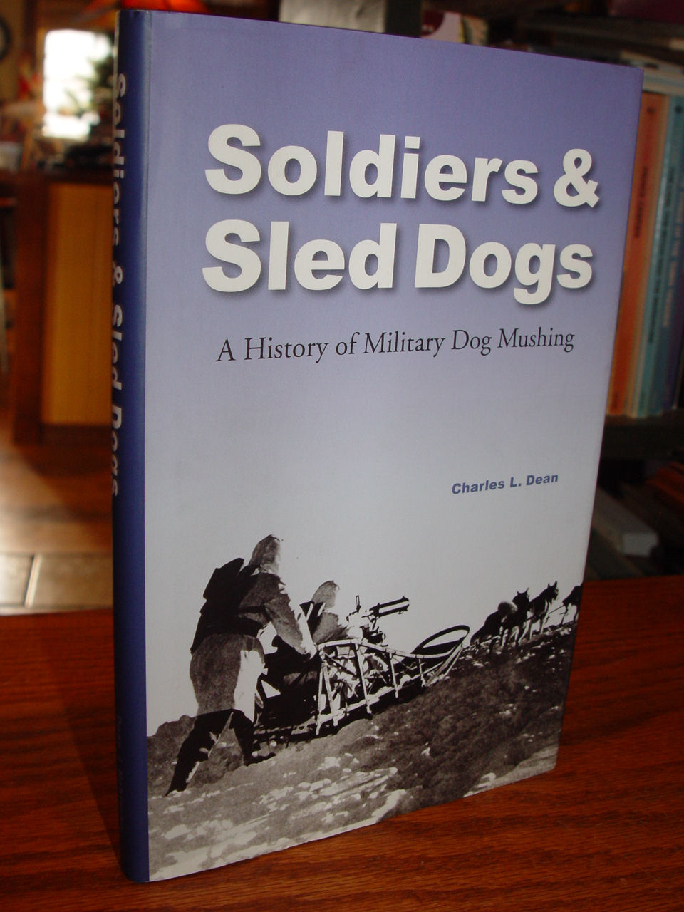 Soldiers &
                        Sled Dogs; A History of Military Dog Mushing by
                        Charles L Dean 2005 ~ Pets / War